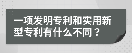 一项发明专利和实用新型专利有什么不同？