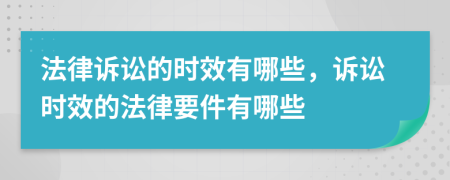 法律诉讼的时效有哪些，诉讼时效的法律要件有哪些