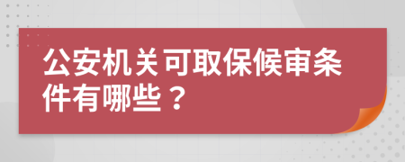 公安机关可取保候审条件有哪些？