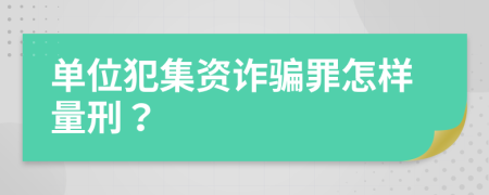 单位犯集资诈骗罪怎样量刑？