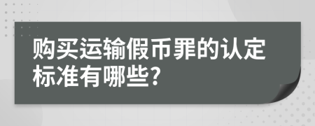 购买运输假币罪的认定标准有哪些?