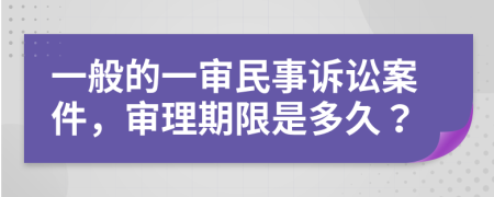 一般的一审民事诉讼案件，审理期限是多久？