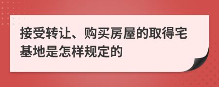 接受转让、购买房屋的取得宅基地是怎样规定的