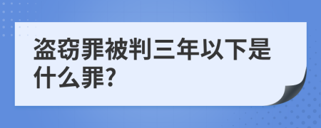 盗窃罪被判三年以下是什么罪?