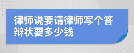 律师说要请律师写个答辩状要多少钱