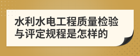 水利水电工程质量检验与评定规程是怎样的