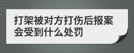 打架被对方打伤后报案会受到什么处罚