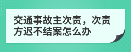 交通事故主次责，次责方迟不结案怎么办