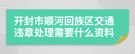 开封市顺河回族区交通违章处理需要什么资料