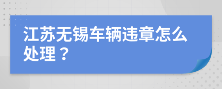 江苏无锡车辆违章怎么处理？