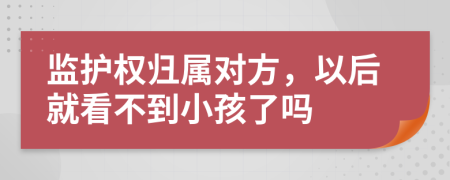 监护权归属对方，以后就看不到小孩了吗