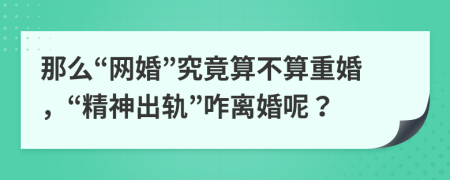 那么“网婚”究竟算不算重婚，“精神出轨”咋离婚呢？