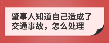 肇事人知道自己造成了交通事故，怎么处理