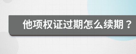 他项权证过期怎么续期？