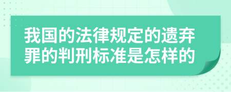 我国的法律规定的遗弃罪的判刑标准是怎样的