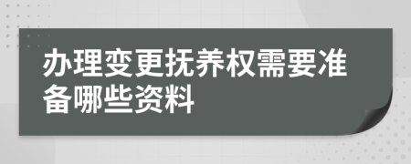 办理变更抚养权需要准备哪些资料