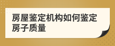 房屋鉴定机构如何鉴定房子质量