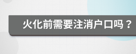 火化前需要注消户口吗？