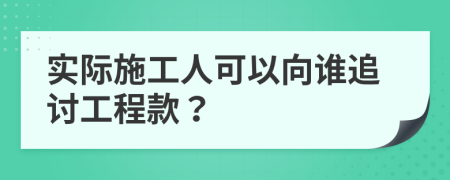 实际施工人可以向谁追讨工程款？