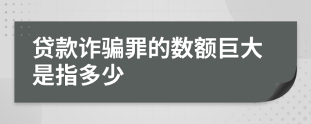 贷款诈骗罪的数额巨大是指多少