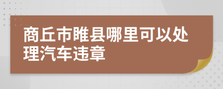 商丘市睢县哪里可以处理汽车违章