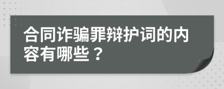 合同诈骗罪辩护词的内容有哪些？