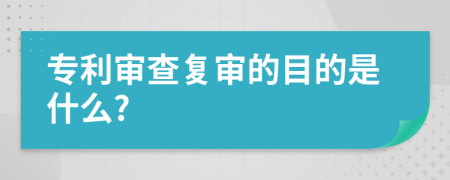 专利审查复审的目的是什么?