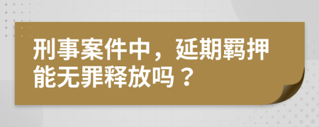 刑事案件中，延期羁押能无罪释放吗？