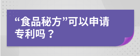 “食品秘方”可以申请专利吗？