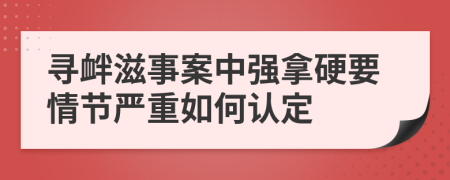 寻衅滋事案中强拿硬要情节严重如何认定