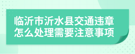 临沂市沂水县交通违章怎么处理需要注意事项