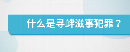 什么是寻衅滋事犯罪？