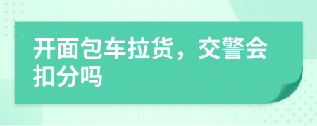 开面包车拉货，交警会扣分吗