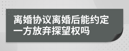 离婚协议离婚后能约定一方放弃探望权吗