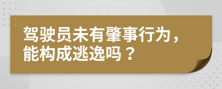 驾驶员未有肇事行为，能构成逃逸吗？