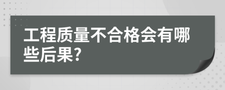 工程质量不合格会有哪些后果?