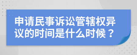 申请民事诉讼管辖权异议的时间是什么时候？