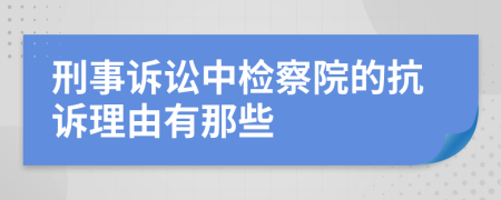 刑事诉讼中检察院的抗诉理由有那些