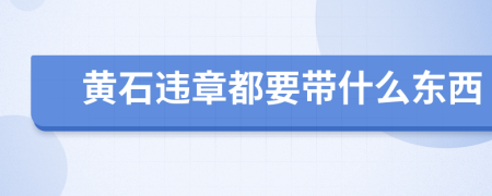 黄石违章都要带什么东西