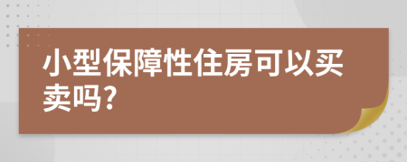 小型保障性住房可以买卖吗?