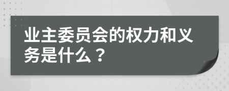 业主委员会的权力和义务是什么？