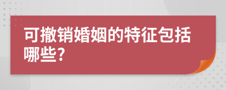 可撤销婚姻的特征包括哪些?