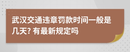 武汉交通违章罚款时间一般是几天? 有最新规定吗