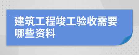 建筑工程竣工验收需要哪些资料