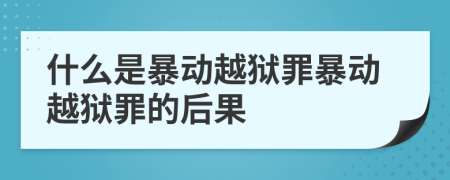 什么是暴动越狱罪暴动越狱罪的后果