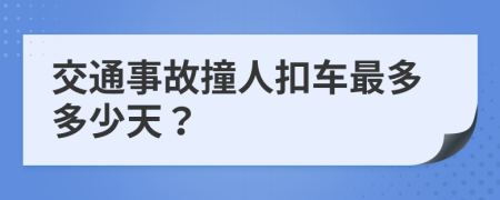 交通事故撞人扣车最多多少天？