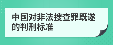 中国对非法搜查罪既遂的判刑标准