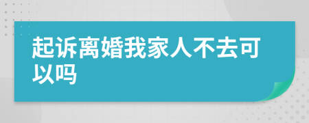 起诉离婚我家人不去可以吗