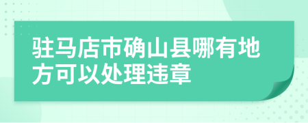 驻马店市确山县哪有地方可以处理违章