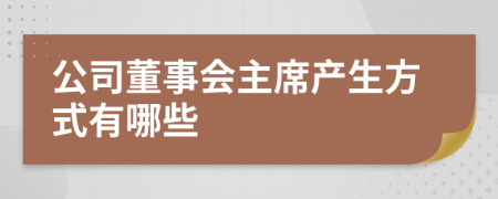 公司董事会主席产生方式有哪些